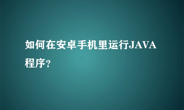 如何在安卓手机里运行JAVA程序？