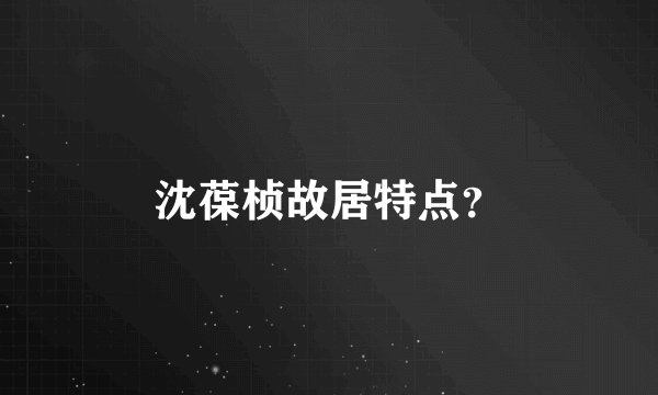 沈葆桢故居特点？