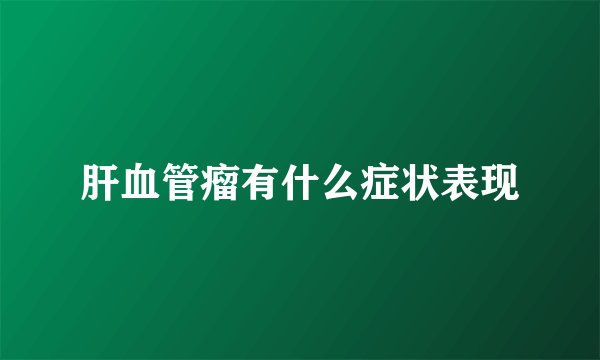 肝血管瘤有什么症状表现
