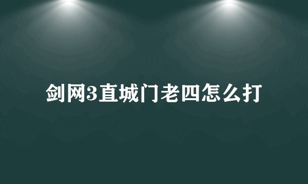 剑网3直城门老四怎么打