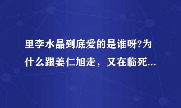 里李水晶到底爱的是谁呀?为什么跟姜仁旭走，又在临死前对郑在名说\