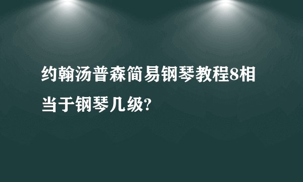 约翰汤普森简易钢琴教程8相当于钢琴几级?