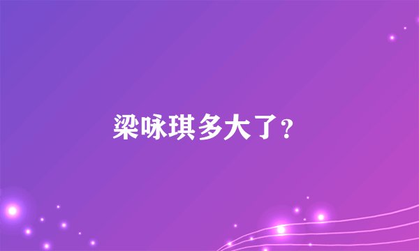 梁咏琪多大了？