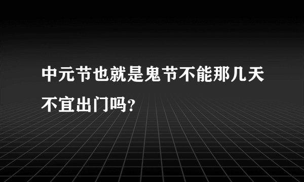 中元节也就是鬼节不能那几天不宜出门吗？