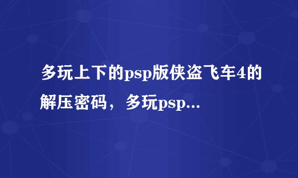 多玩上下的psp版侠盗飞车4的解压密码，多玩psp频道密码，多玩psp游戏下载资料库密码