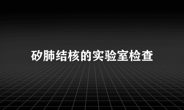 矽肺结核的实验室检查