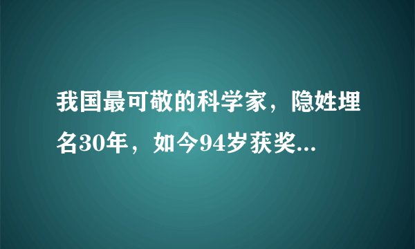 我国最可敬的科学家，隐姓埋名30年，如今94岁获奖800万