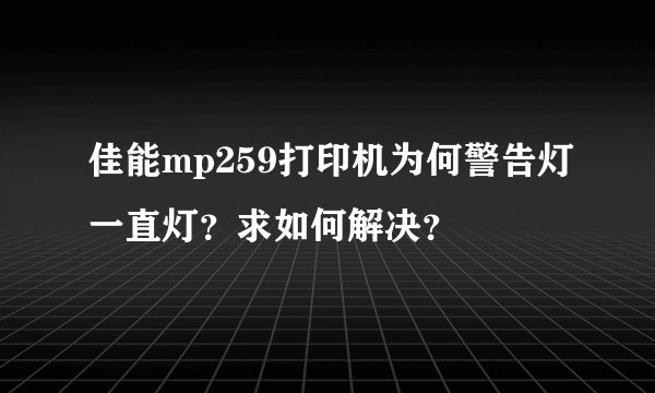 佳能mp259打印机为何警告灯一直灯？求如何解决？