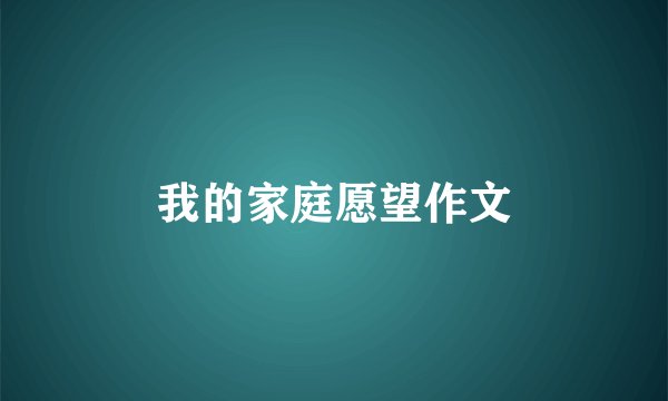 我的家庭愿望作文