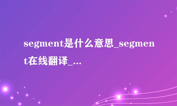 segment是什么意思_segment在线翻译_英语_读音_用法_例句