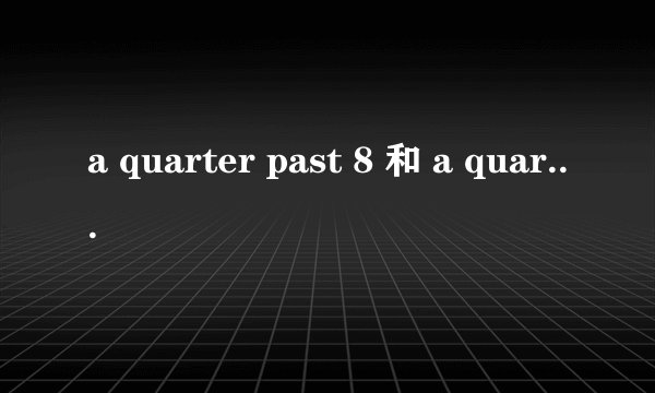 a quarter past 8 和 a quarter to 8 区别 怎么才能记牢！