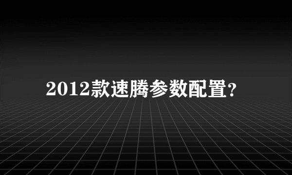 2012款速腾参数配置？