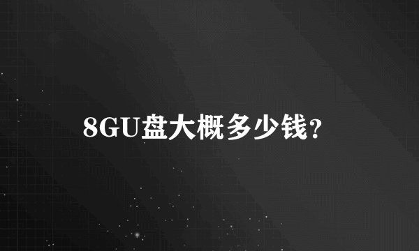 8GU盘大概多少钱？