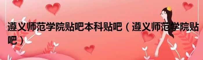 遵义师范学院贴吧本科贴吧（遵义师范学院贴吧）