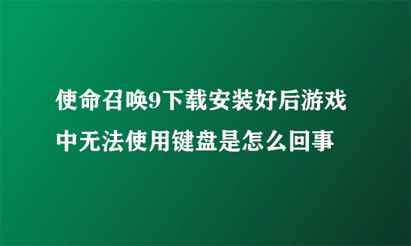 使命召唤9下载安装好后游戏中无法使用键盘是怎么回事