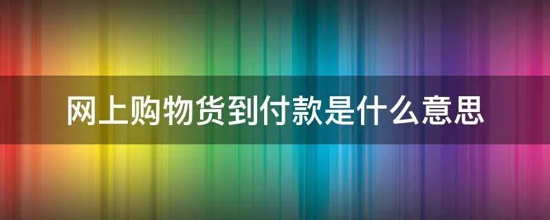 网上购物货到付款是什么意思