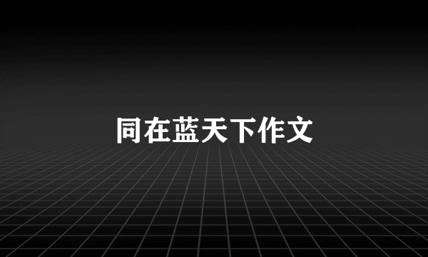 同在蓝天下作文