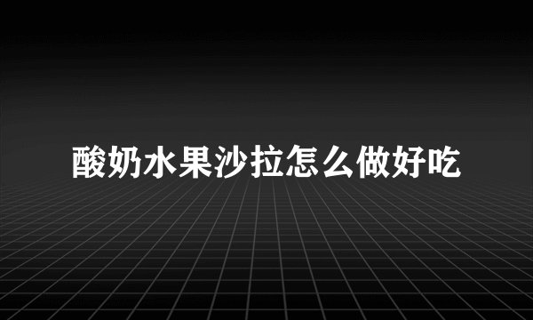 酸奶水果沙拉怎么做好吃
