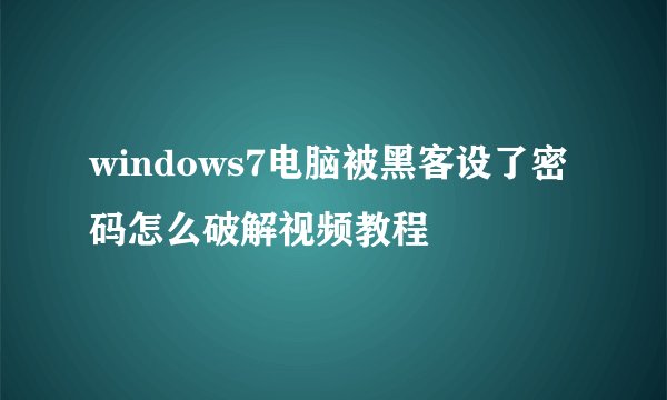windows7电脑被黑客设了密码怎么破解视频教程