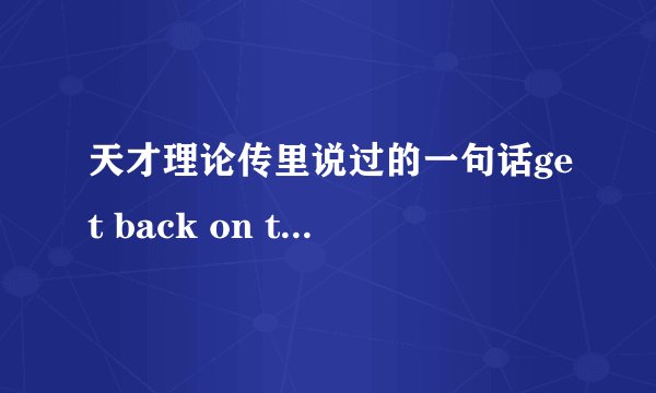天才理论传里说过的一句话get back on the horse 是什么意思啊？