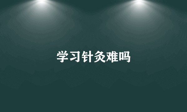 学习针灸难吗