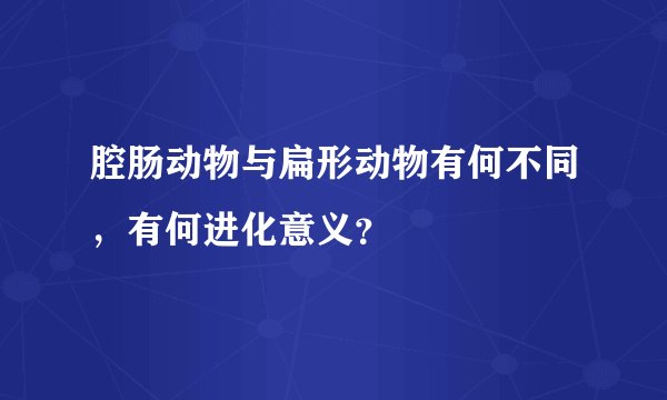 腔肠动物与扁形动物有何不同，有何进化意义？