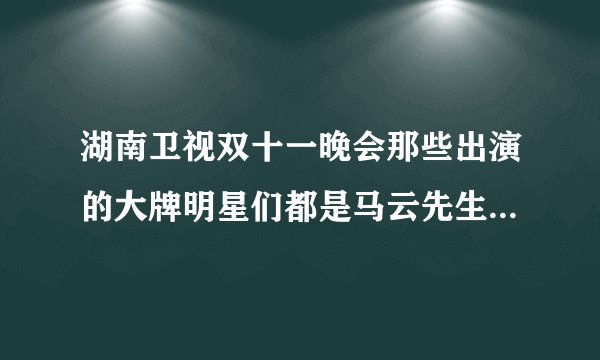 湖南卫视双十一晚会那些出演的大牌明星们都是马云先生请来为天猫代言的吗？