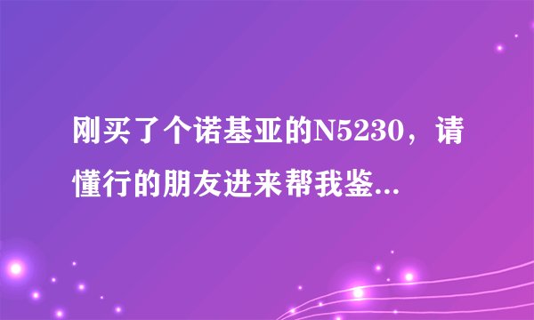 刚买了个诺基亚的N5230，请懂行的朋友进来帮我鉴定一下是否为翻新机，谢谢