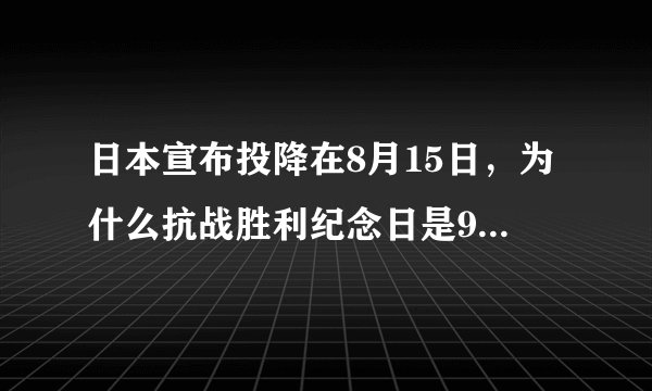 日本宣布投降在8月15日，为什么抗战胜利纪念日是9月3日？