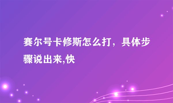 赛尔号卡修斯怎么打，具体步骤说出来,快