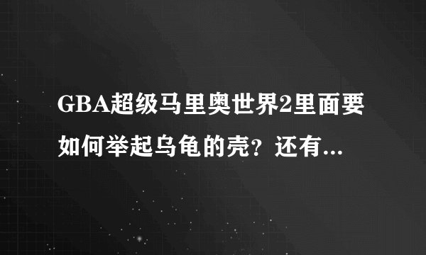 GBA超级马里奥世界2里面要如何举起乌龟的壳？还有穿上那个会飞的衣服后，要怎样才能飞的更高？