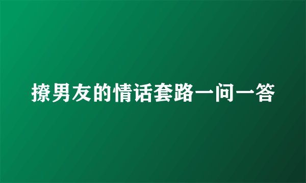 撩男友的情话套路一问一答