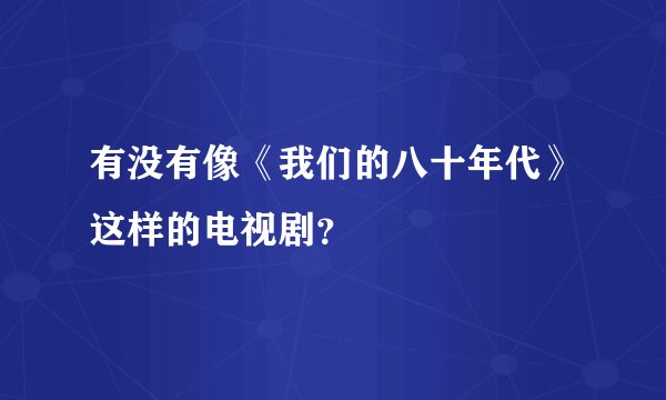 有没有像《我们的八十年代》这样的电视剧？