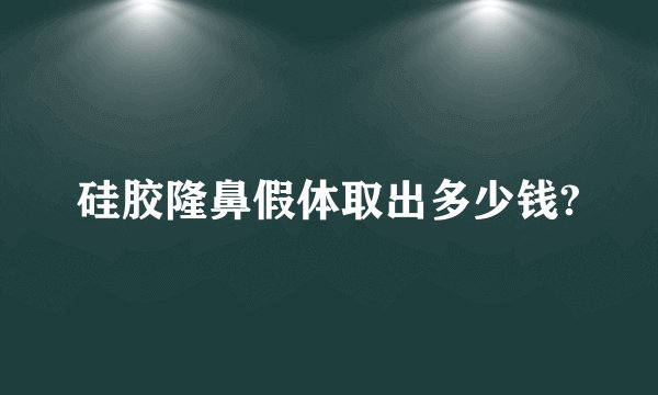 硅胶隆鼻假体取出多少钱?