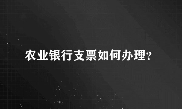 农业银行支票如何办理？
