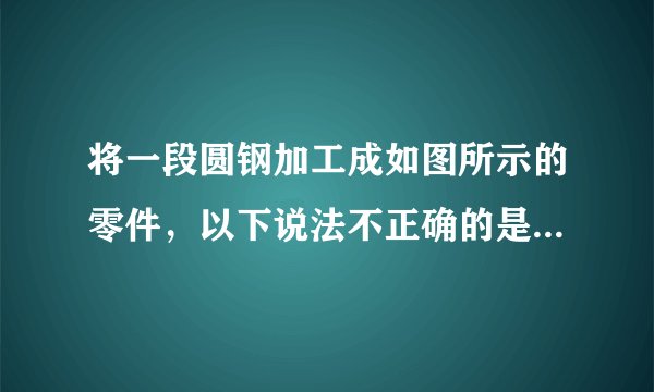 将一段圆钢加工成如图所示的零件，以下说法不正确的是（　　）A.各加工面均可用平锉完成锉削加工B. 销孔的加工最好在开槽之前完成C. 划线所需工具有划针、划规、钢直尺、样冲等D. 零件的槽形结构可以使用钢丝锯加工而成