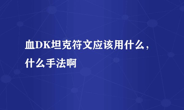 血DK坦克符文应该用什么，什么手法啊