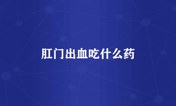 肛门出血吃什么药