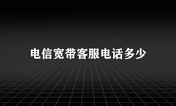 电信宽带客服电话多少