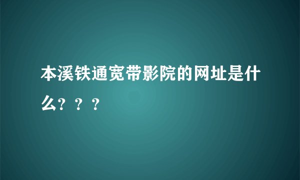 本溪铁通宽带影院的网址是什么？？？