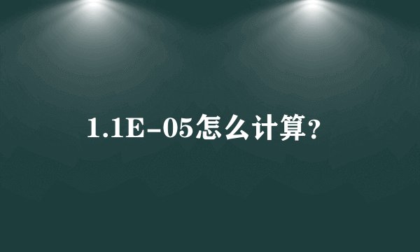 1.1E-05怎么计算？
