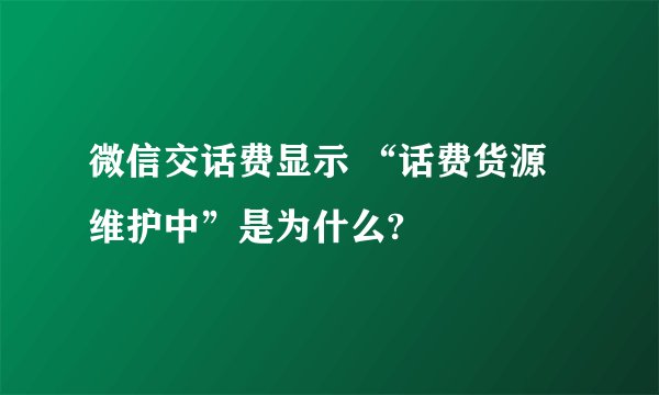 微信交话费显示 “话费货源维护中”是为什么?