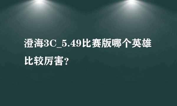 澄海3C_5.49比赛版哪个英雄比较厉害？