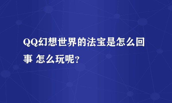 QQ幻想世界的法宝是怎么回事 怎么玩呢？