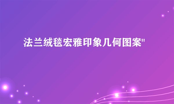 法兰绒毯宏雅印象几何图案
