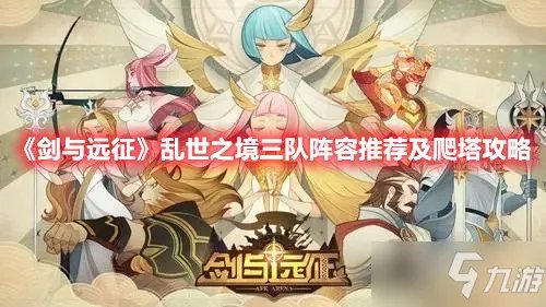 《剑与远征》乱世之境三队阵容推荐及爬塔攻略