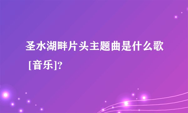 圣水湖畔片头主题曲是什么歌 [音乐]？
