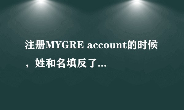 注册MYGRE account的时候，姓和名填反了怎么办。