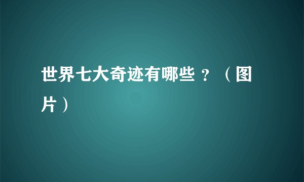 世界七大奇迹有哪些 ？（图片）