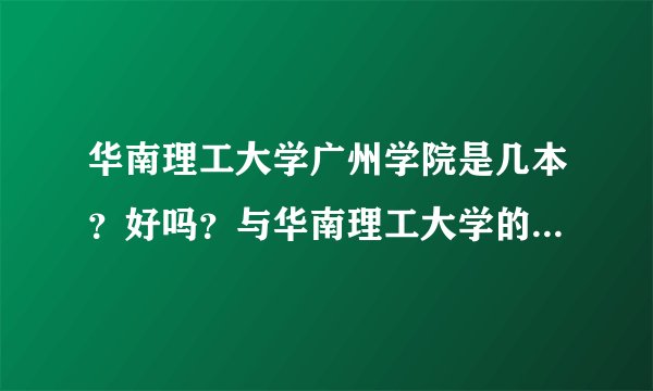 华南理工大学广州学院是几本？好吗？与华南理工大学的区别是什么？